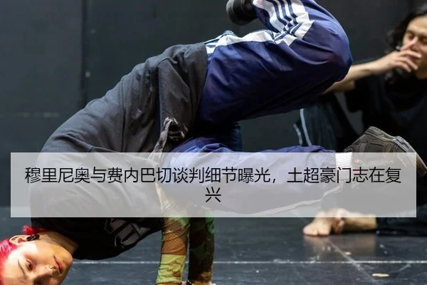 穆里尼奥与费内巴切谈判细节曝光，土超豪门志在复兴